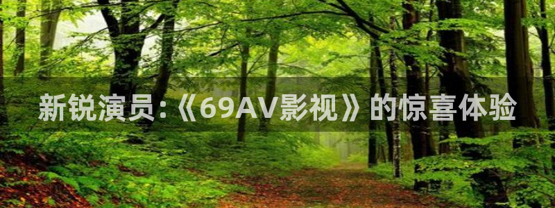 www.888影视：新锐演员:《69AV影视》的惊喜体验